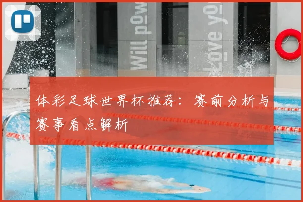 体彩足球世界杯推荐：赛前分析与赛事看点解析