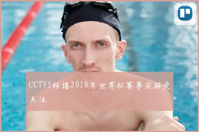 CCTV5转播2018年世界杯赛事安排受关注