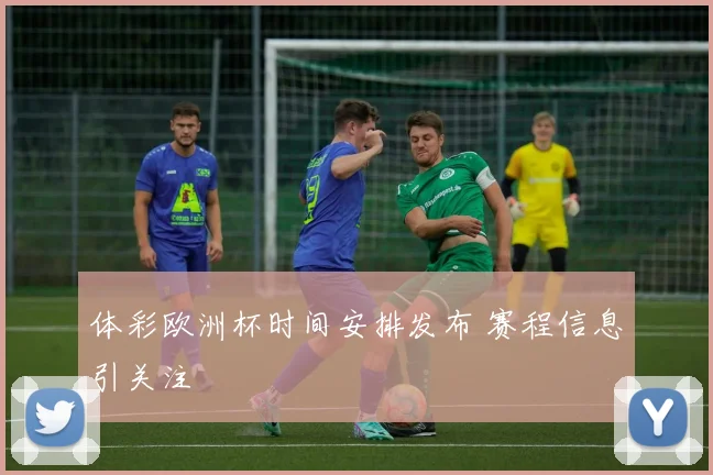 体彩欧洲杯时间安排发布 赛程信息引关注