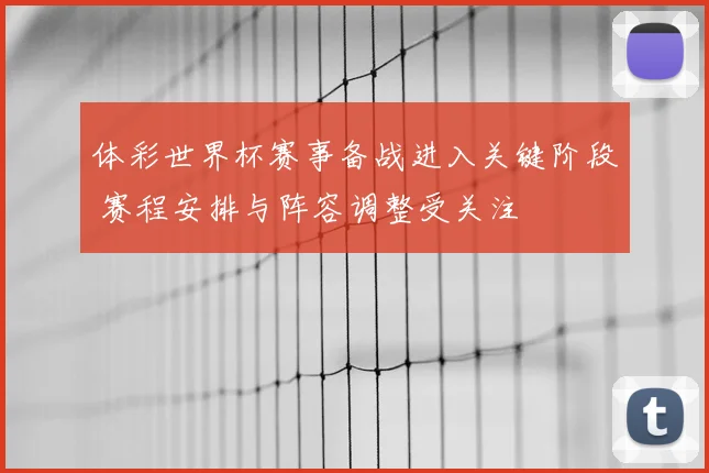 体彩世界杯赛事备战进入关键阶段 赛程安排与阵容调整受关注