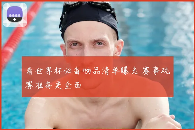 看世界杯必备物品清单曝光 赛事观赛准备更全面