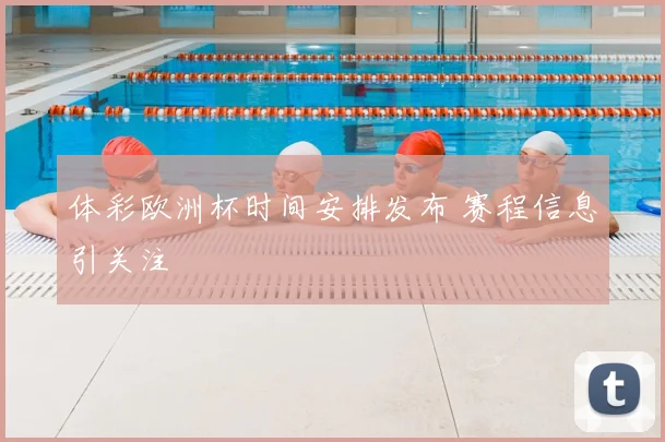 体彩欧洲杯时间安排发布 赛程信息引关注