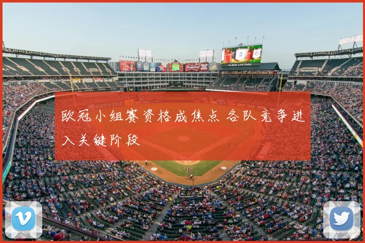 欧冠小组赛资格成焦点 各队竞争进入关键阶段