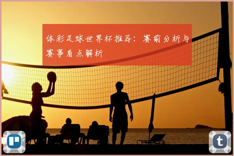体彩足球世界杯推荐：赛前分析与赛事看点解析
