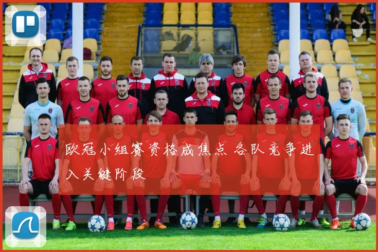 欧冠小组赛资格成焦点 各队竞争进入关键阶段