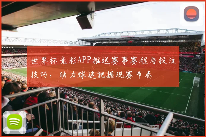 世界杯竞彩APP推送赛事赛程与投注技巧,助力球迷把握观赛节奏