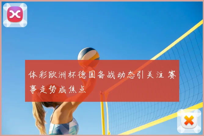 体彩欧洲杯德国备战动态引关注 赛事走势成焦点