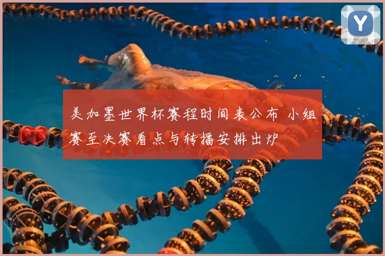 美加墨世界杯赛程时间表公布 小组赛至决赛看点与转播安排出炉