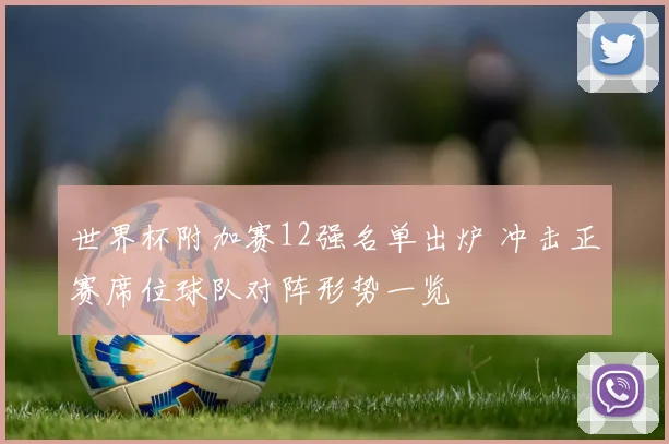 世界杯附加赛12强名单出炉 冲击正赛席位球队对阵形势一览