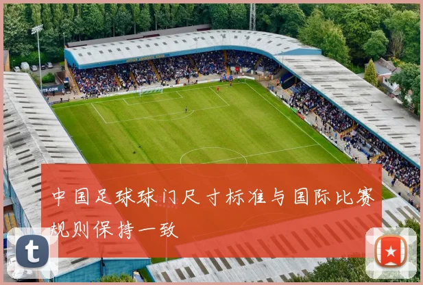 中国足球球门尺寸标准与国际比赛规则保持一致