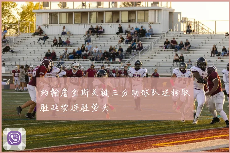 约翰詹金斯关键三分助球队逆转取胜延续连胜势头