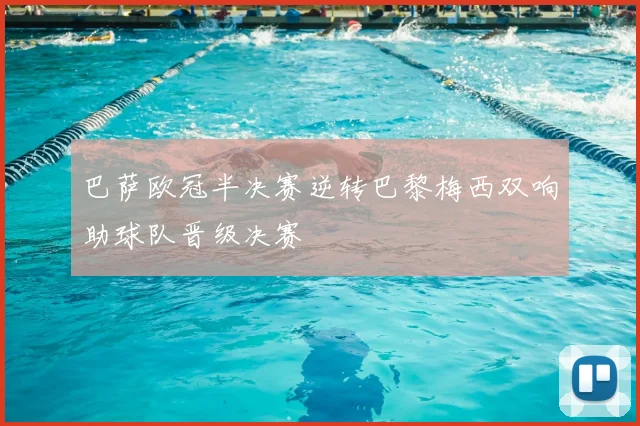 巴萨欧冠半决赛逆转巴黎梅西双响助球队晋级决赛