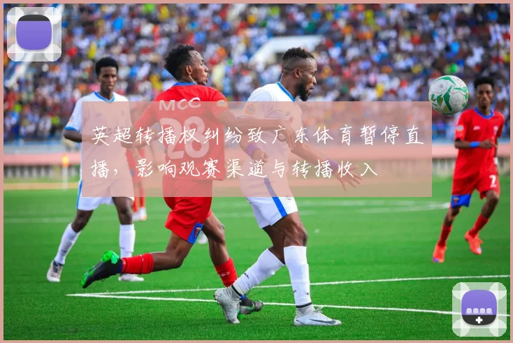 英超转播权纠纷致广东体育暂停直播，影响观赛渠道与转播收入