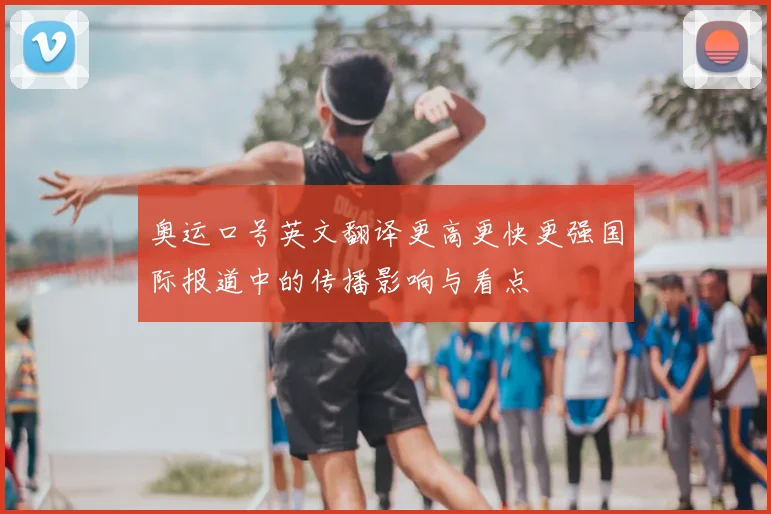 奥运口号英文翻译更高更快更强国际报道中的传播影响与看点