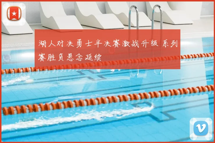 湖人对决勇士半决赛激战升级 系列赛胜负悬念延续