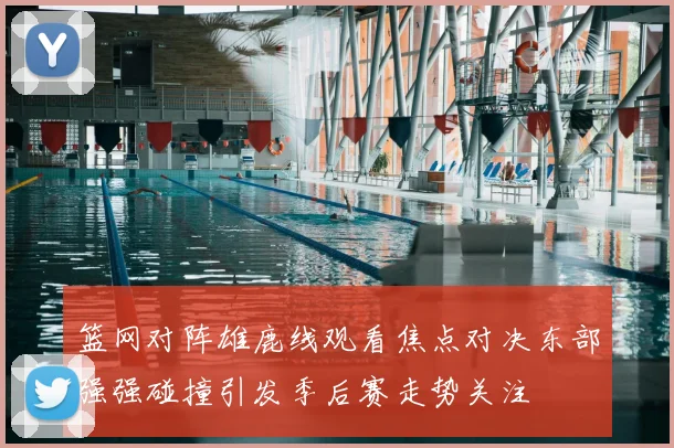 篮网对阵雄鹿线观看焦点对决东部强强碰撞引发季后赛走势关注