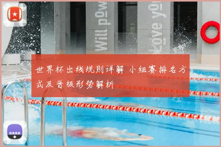 世界杯出线规则详解 小组赛排名方式及晋级形势解析